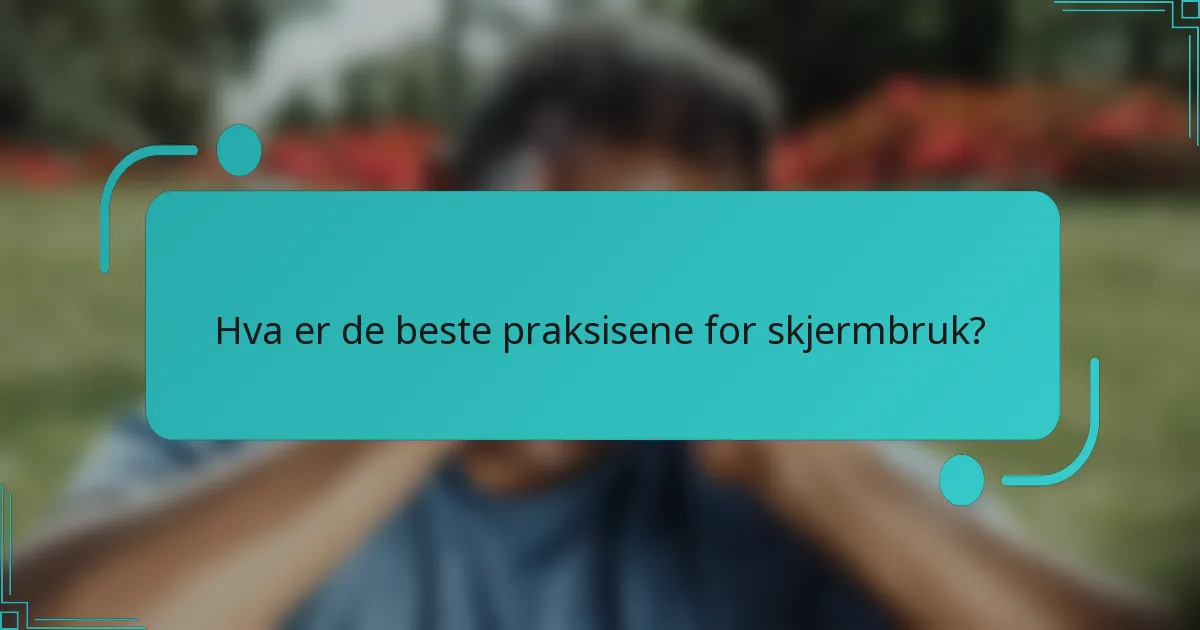 Hva er de beste praksisene for skjermbruk?