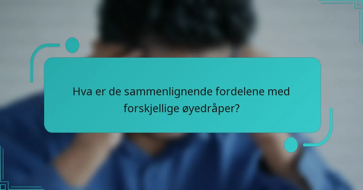 Hva er de sammenlignende fordelene med forskjellige øyedråper?