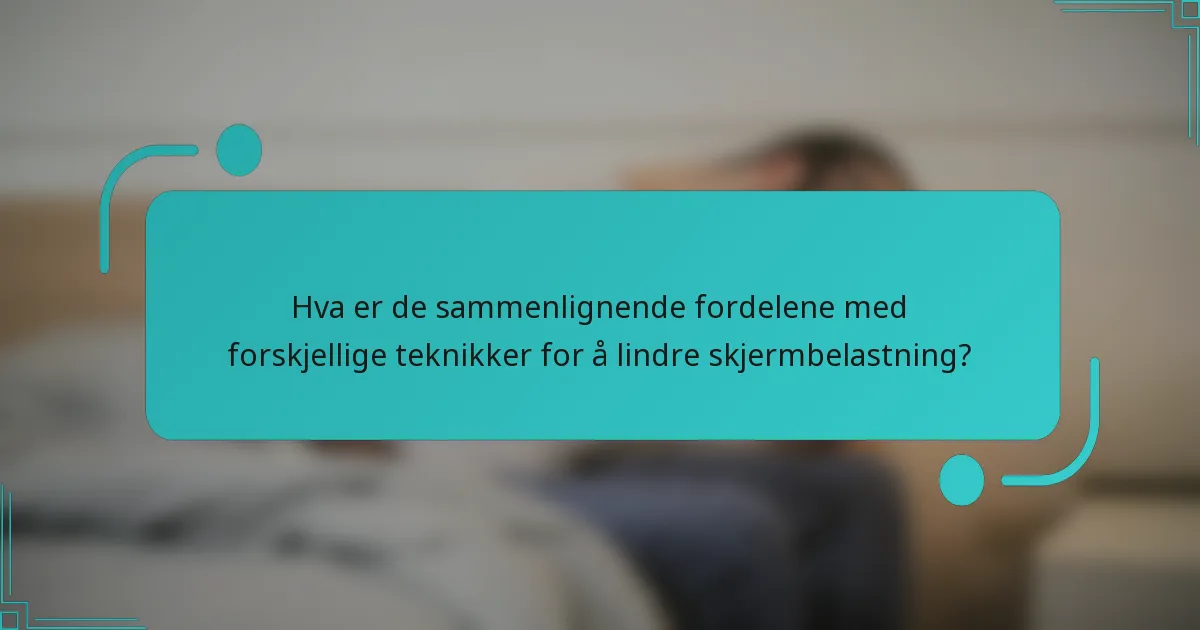 Hva er de sammenlignende fordelene med forskjellige teknikker for å lindre skjermbelastning?
