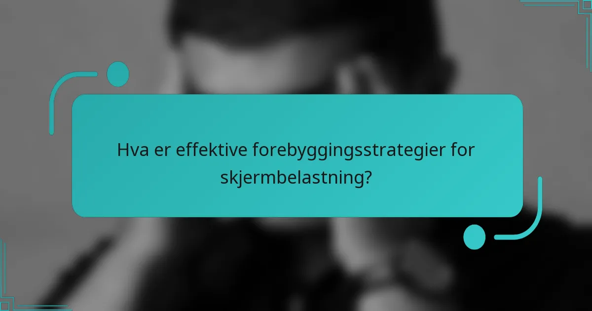 Hva er effektive forebyggingsstrategier for skjermbelastning?