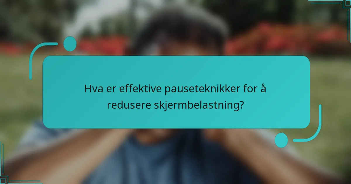 Hva er effektive pauseteknikker for å redusere skjermbelastning?