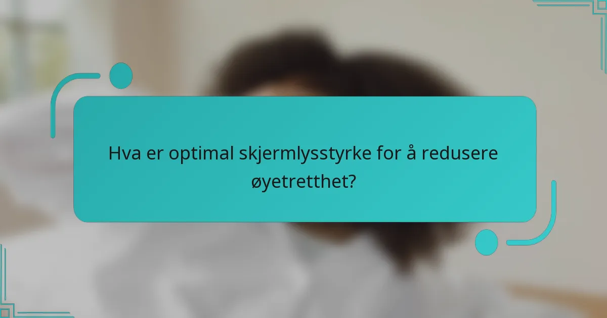 Hva er optimal skjermlysstyrke for å redusere øyetretthet?