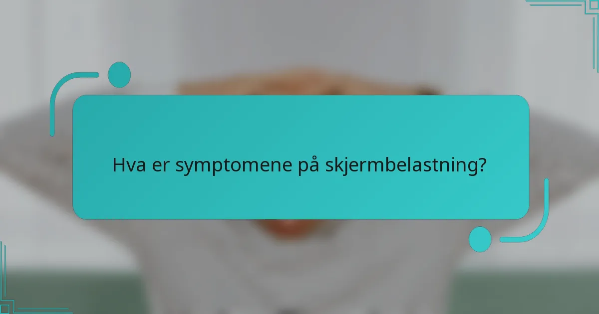 Hva er symptomene på skjermbelastning?