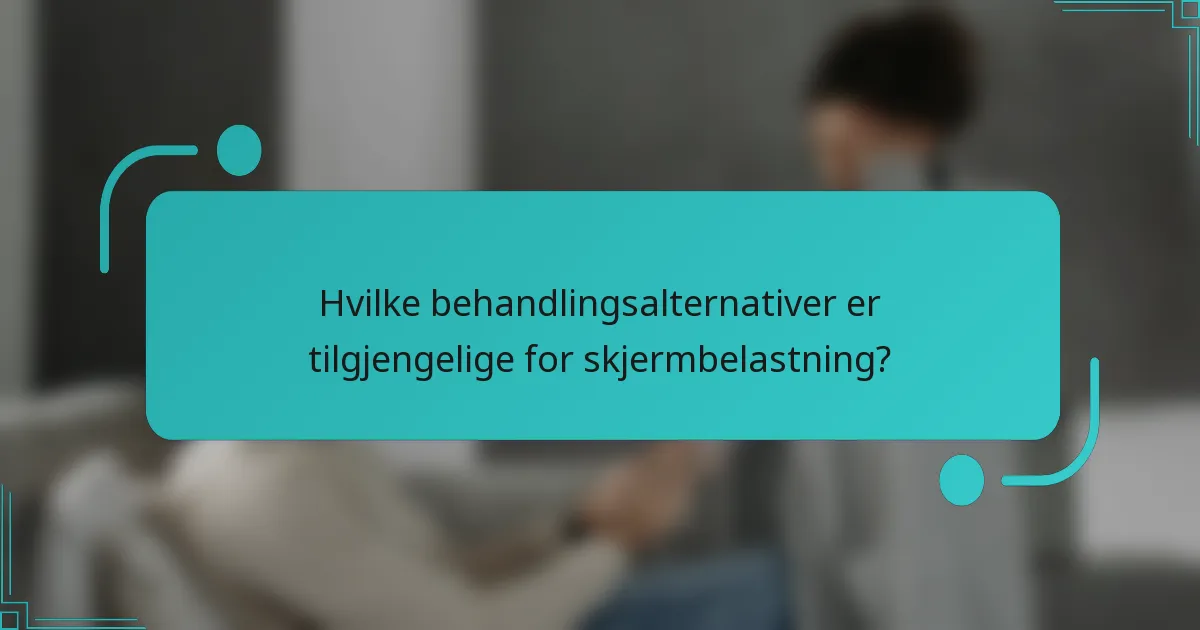 Hvilke behandlingsalternativer er tilgjengelige for skjermbelastning?