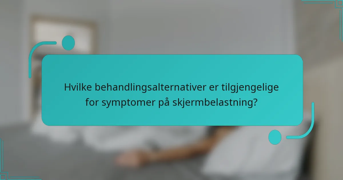 Hvilke behandlingsalternativer er tilgjengelige for symptomer på skjermbelastning?