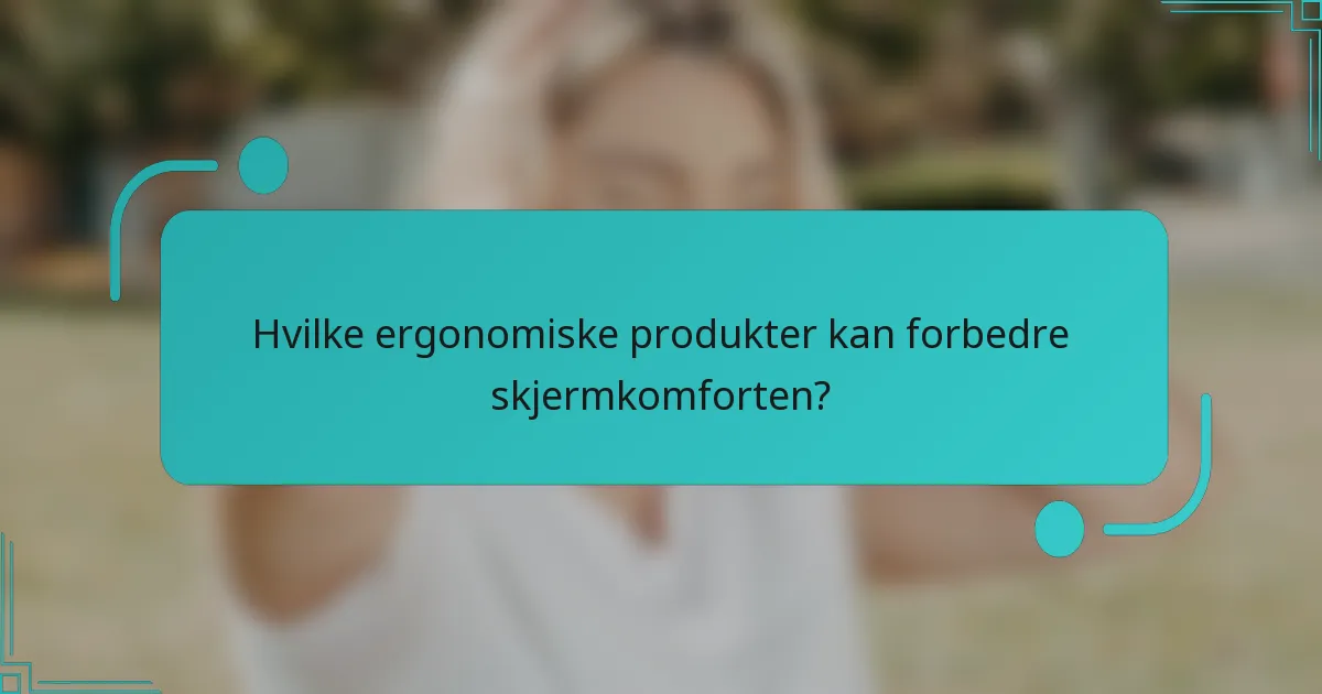 Hvilke ergonomiske produkter kan forbedre skjermkomforten?