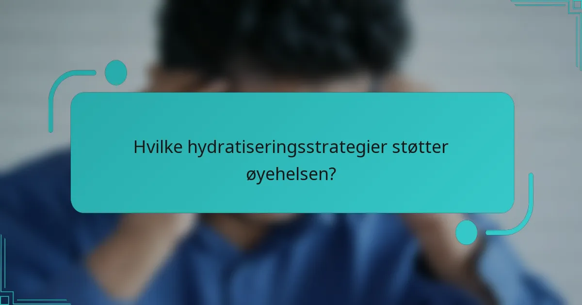 Hvilke hydratiseringsstrategier støtter øyehelsen?