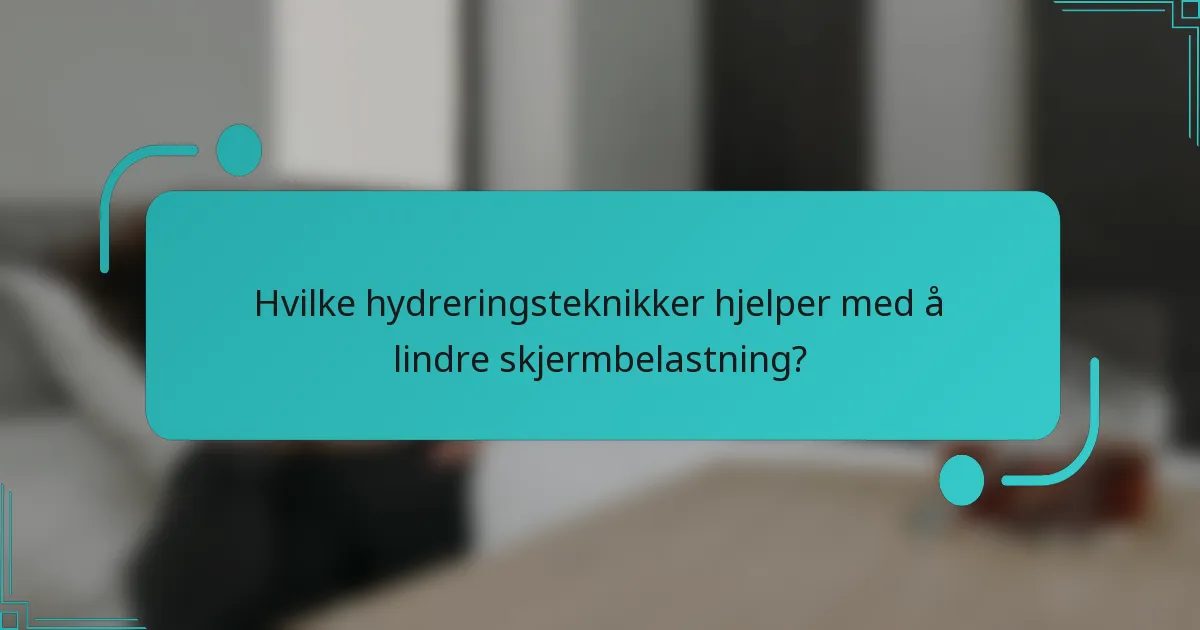 Hvilke hydreringsteknikker hjelper med å lindre skjermbelastning?
