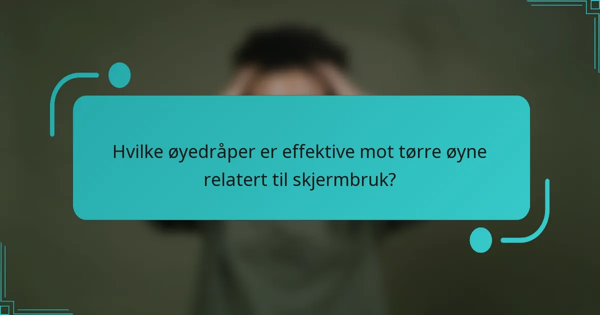 Hvilke øyedråper er effektive mot tørre øyne relatert til skjermbruk?