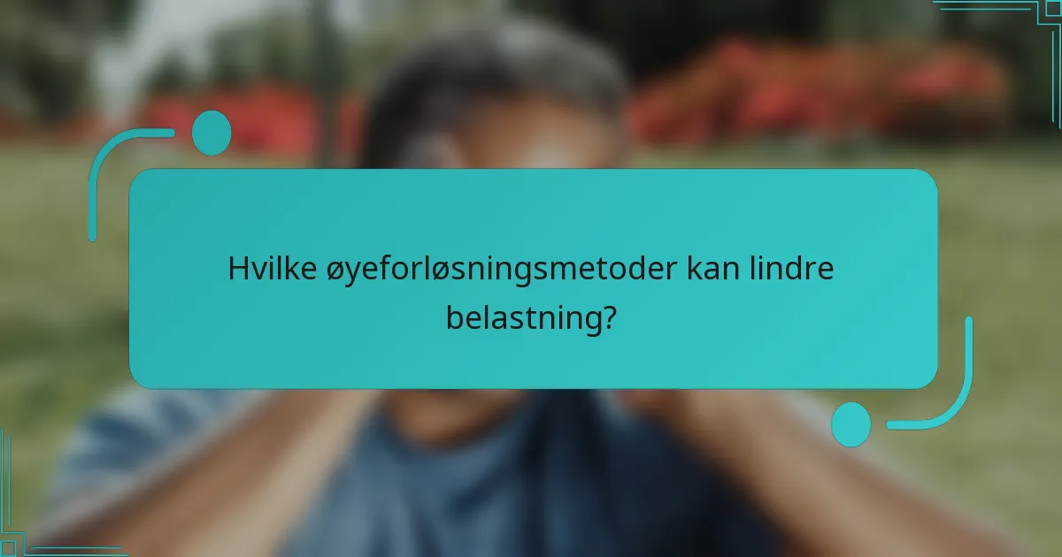 Hvilke øyeforløsningsmetoder kan lindre belastning?