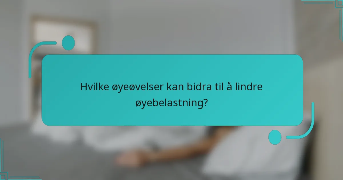 Hvilke øyeøvelser kan bidra til å lindre øyebelastning?