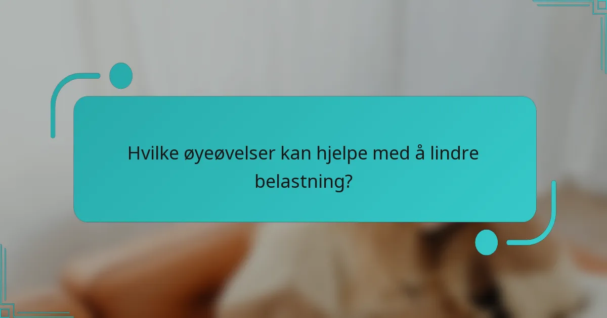 Hvilke øyeøvelser kan hjelpe med å lindre belastning?