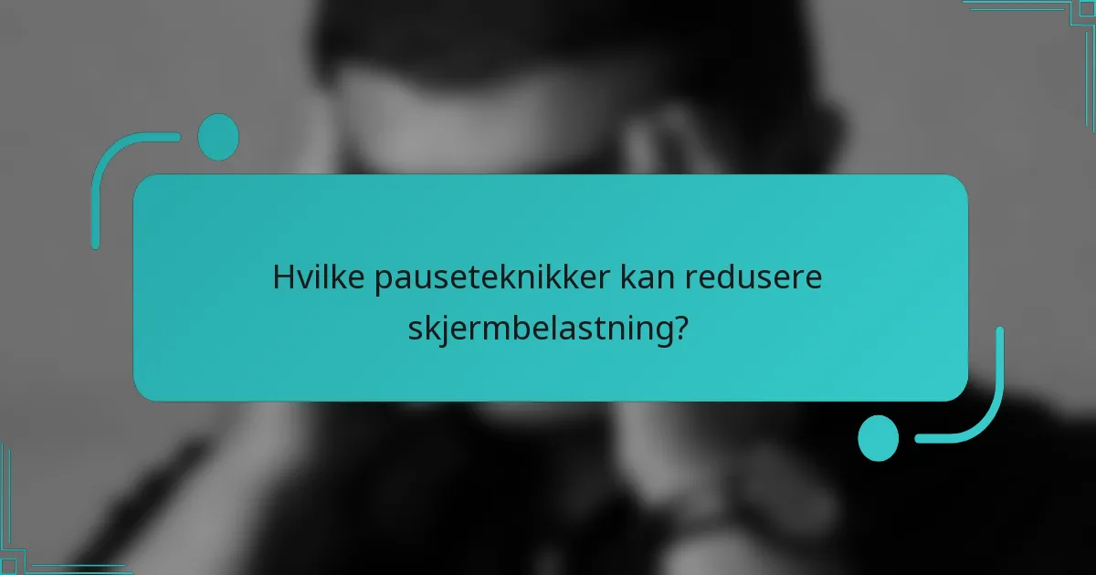 Hvilke pauseteknikker kan redusere skjermbelastning?