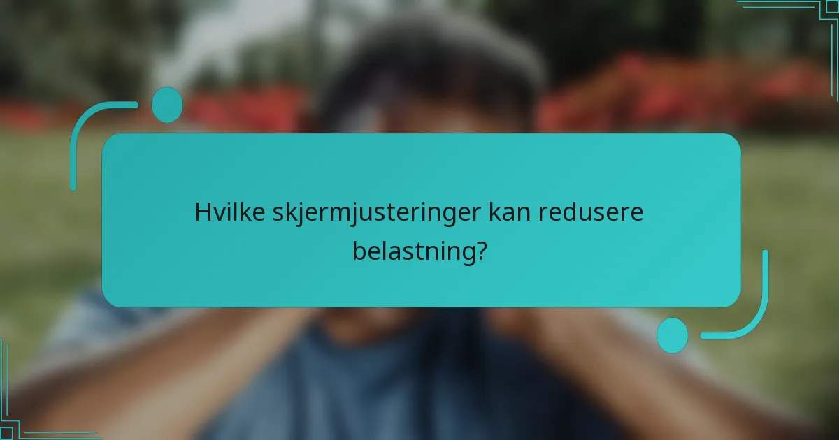 Hvilke skjermjusteringer kan redusere belastning?
