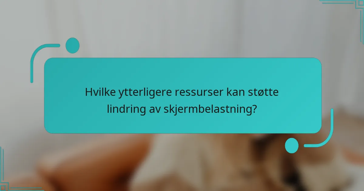 Hvilke ytterligere ressurser kan støtte lindring av skjermbelastning?