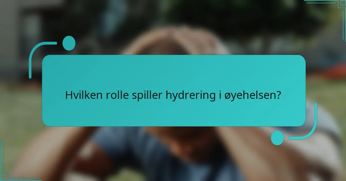 Hvilken rolle spiller hydrering i øyehelsen?