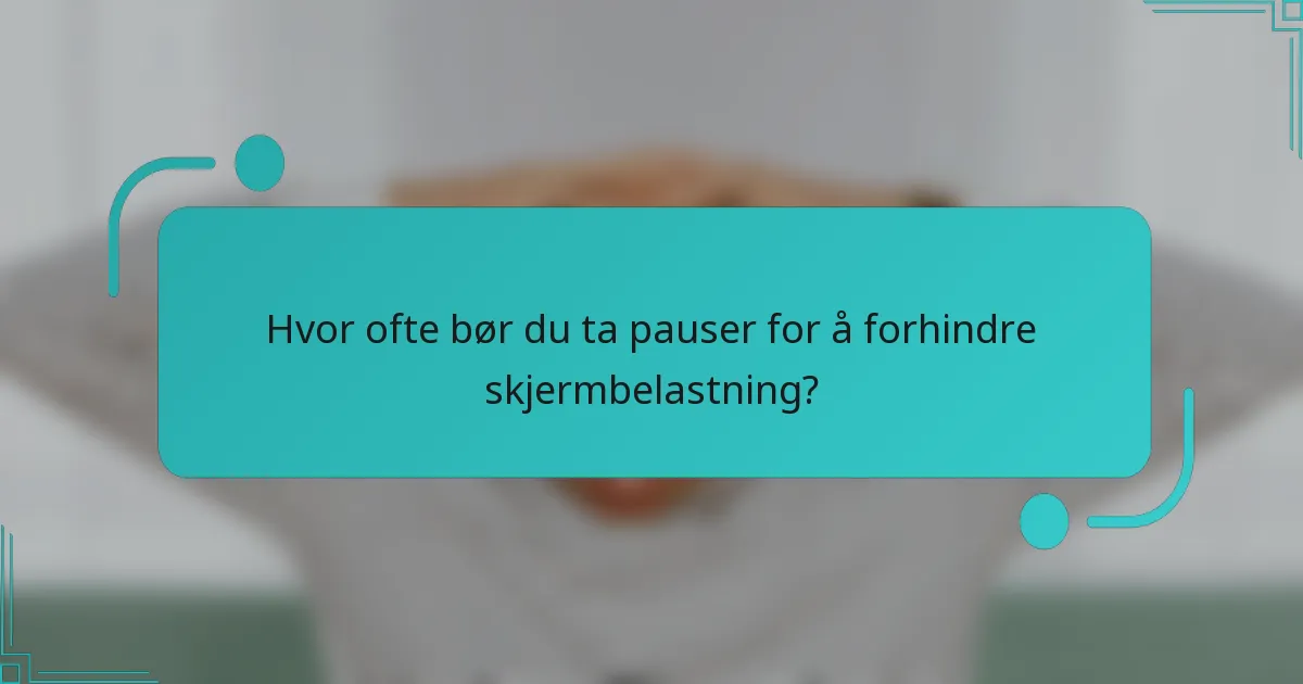 Hvor ofte bør du ta pauser for å forhindre skjermbelastning?
