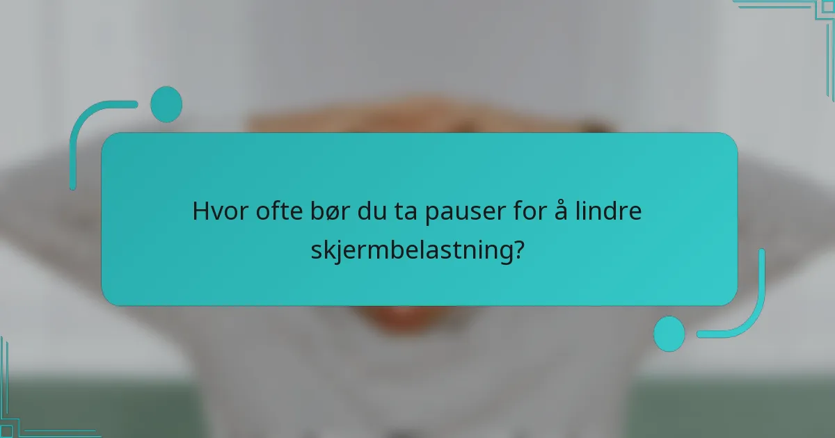 Hvor ofte bør du ta pauser for å lindre skjermbelastning?