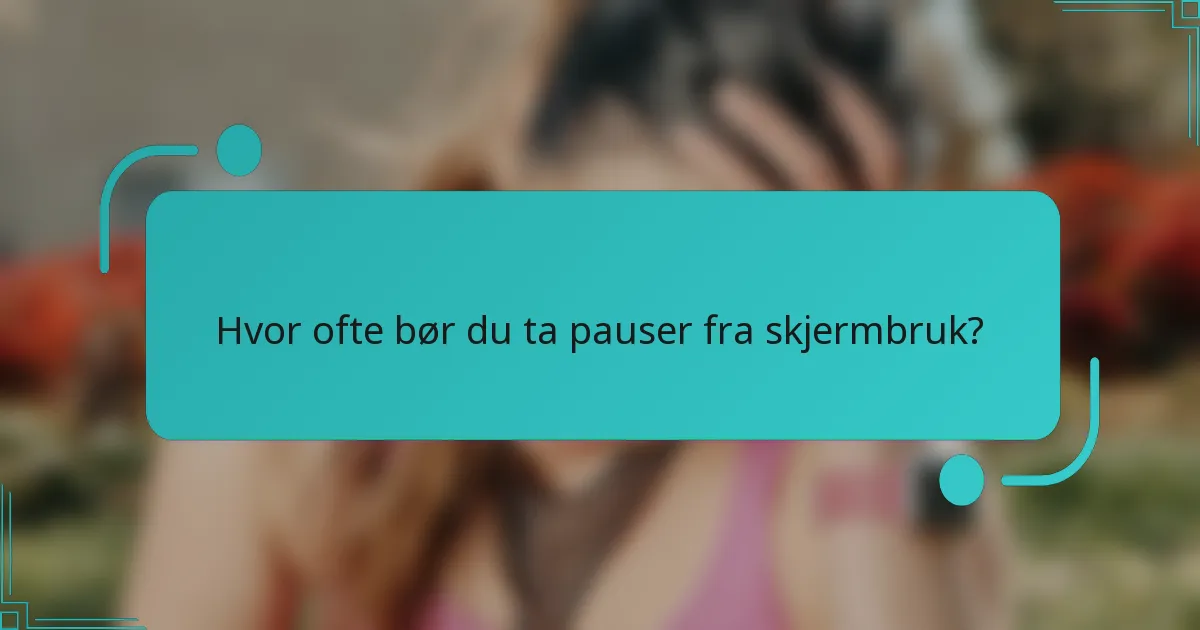 Hvor ofte bør du ta pauser fra skjermbruk?