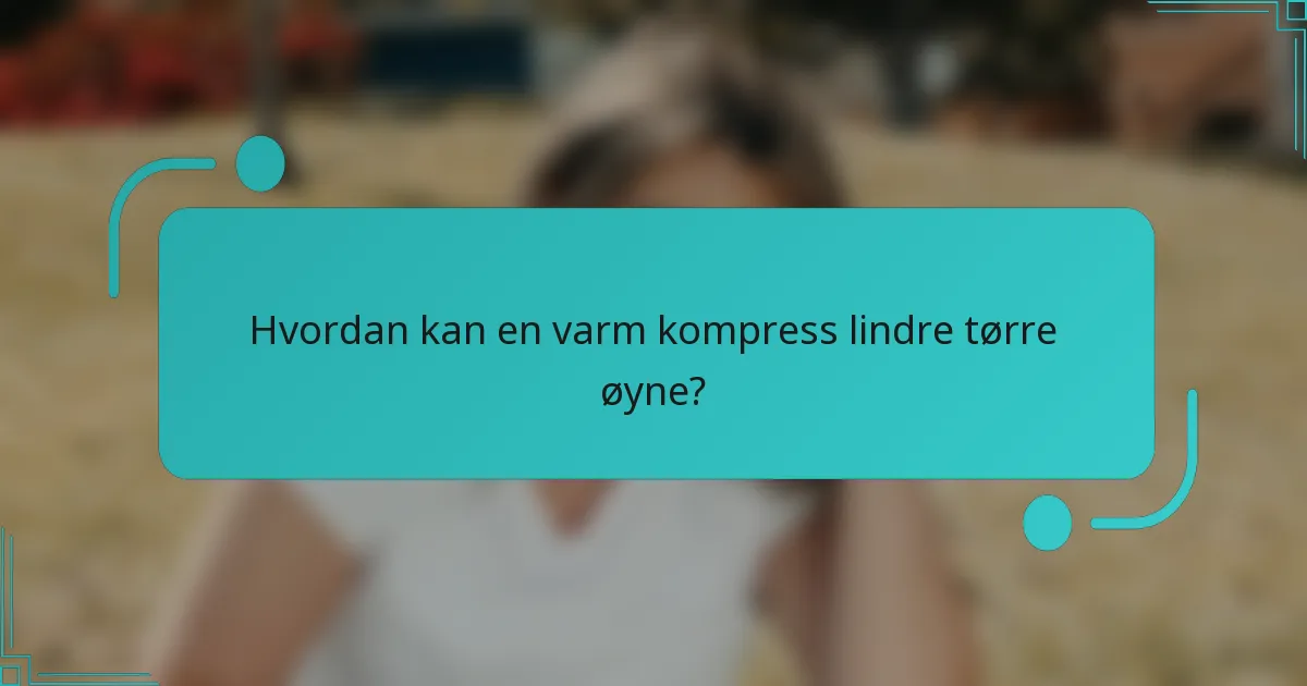Hvordan kan en varm kompress lindre tørre øyne?
