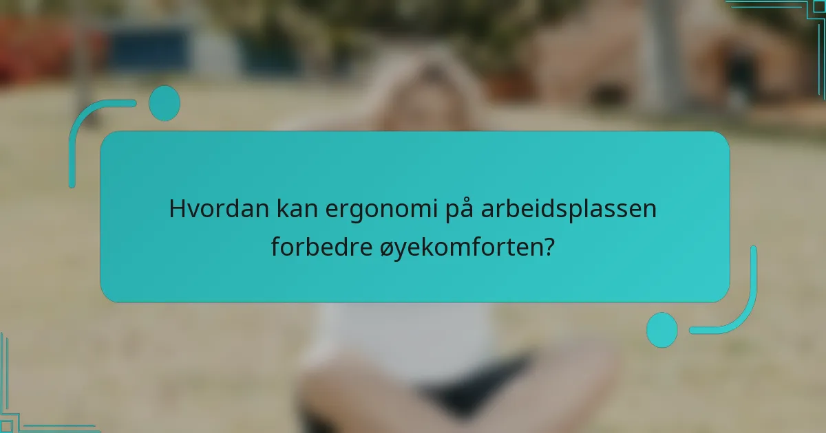 Hvordan kan ergonomi på arbeidsplassen forbedre øyekomforten?