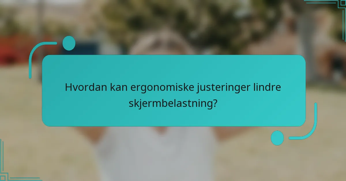 Hvordan kan ergonomiske justeringer lindre skjermbelastning?