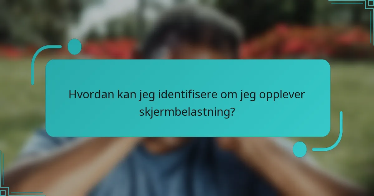 Hvordan kan jeg identifisere om jeg opplever skjermbelastning?