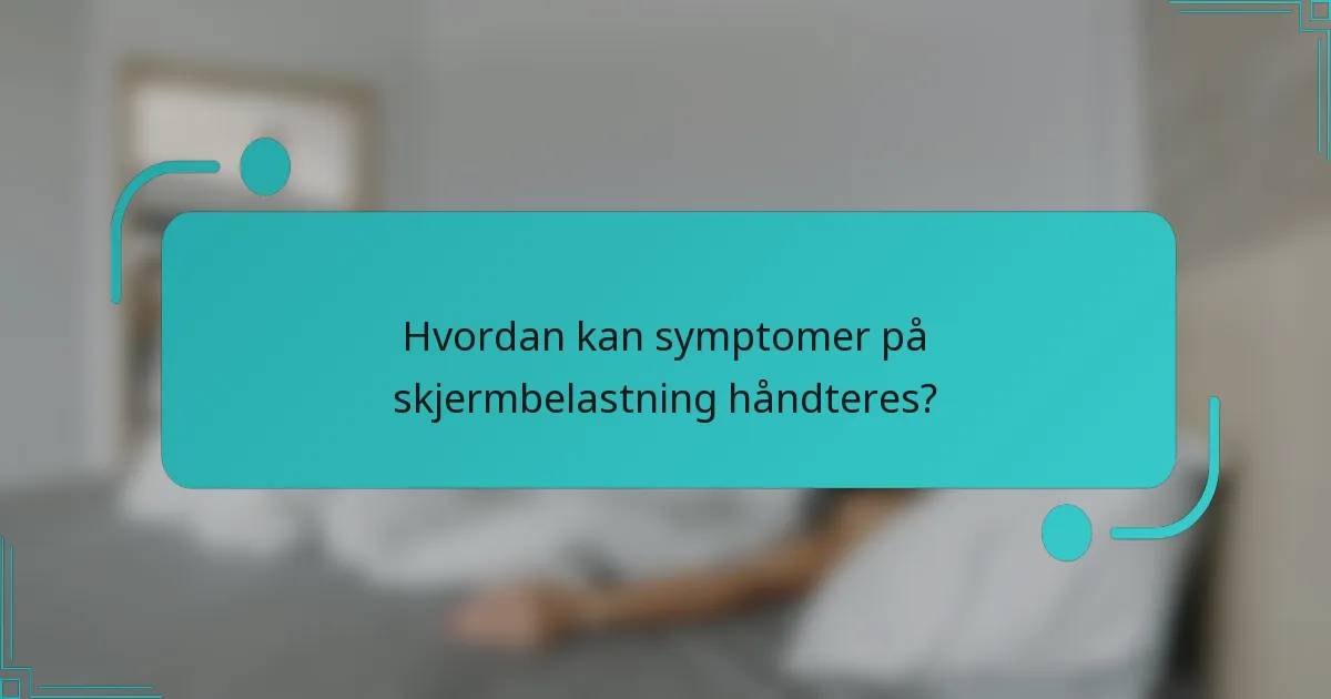 Hvordan kan symptomer på skjermbelastning håndteres?