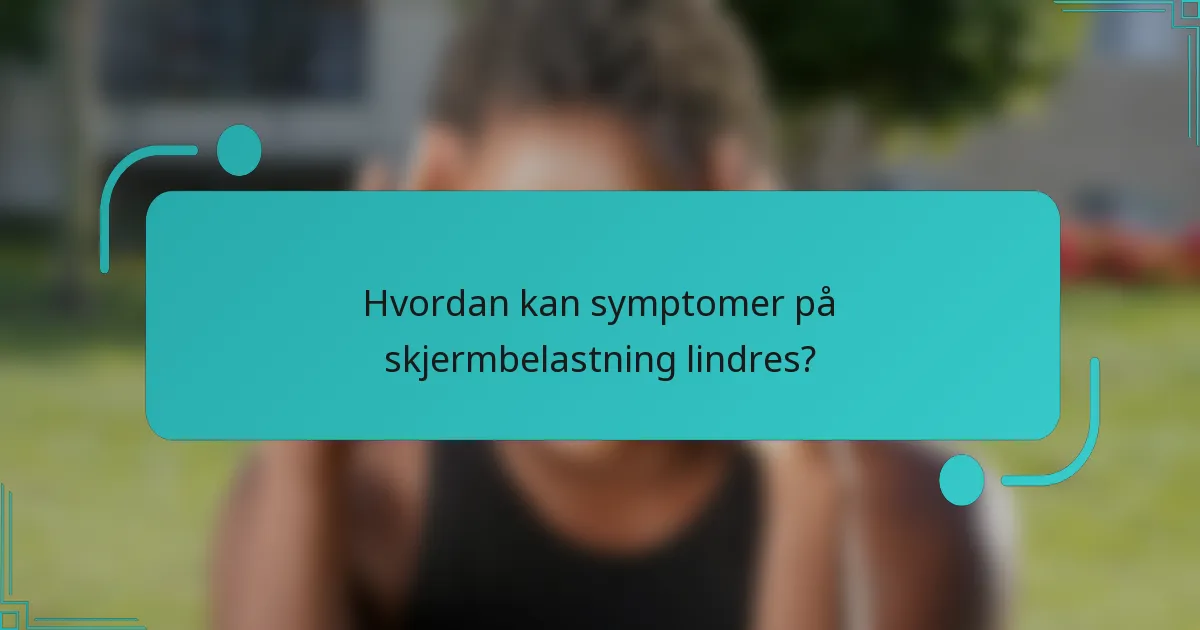 Hvordan kan symptomer på skjermbelastning lindres?