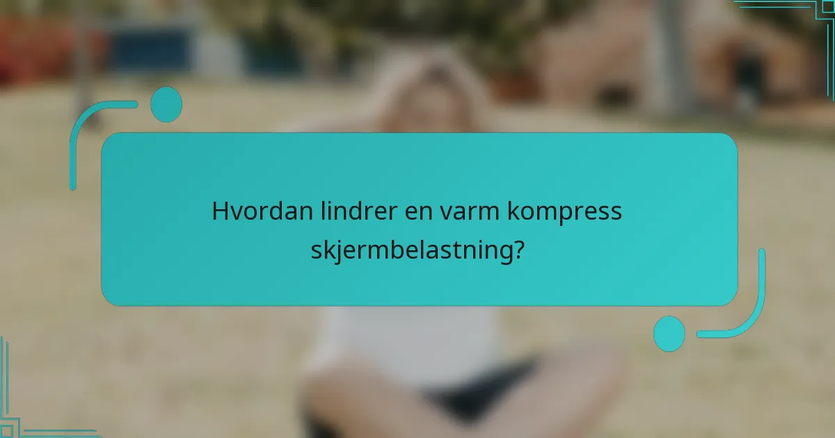 Hvordan lindrer en varm kompress skjermbelastning?