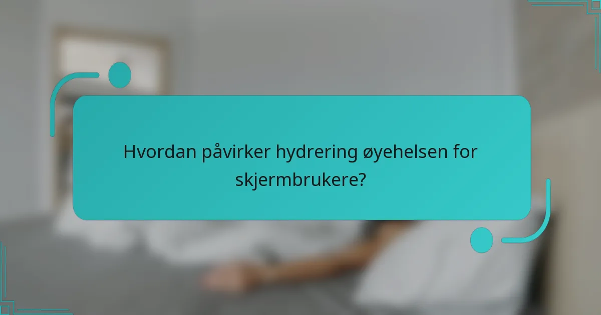 Hvordan påvirker hydrering øyehelsen for skjermbrukere?