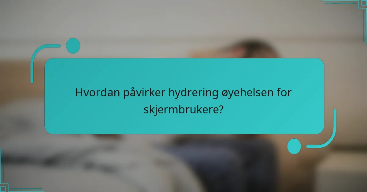 Hvordan påvirker hydrering øyehelsen for skjermbrukere?