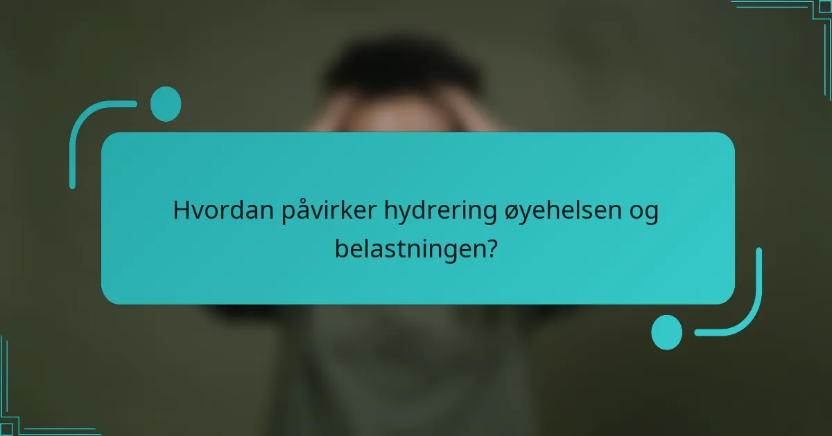 Hvordan påvirker hydrering øyehelsen og belastningen?