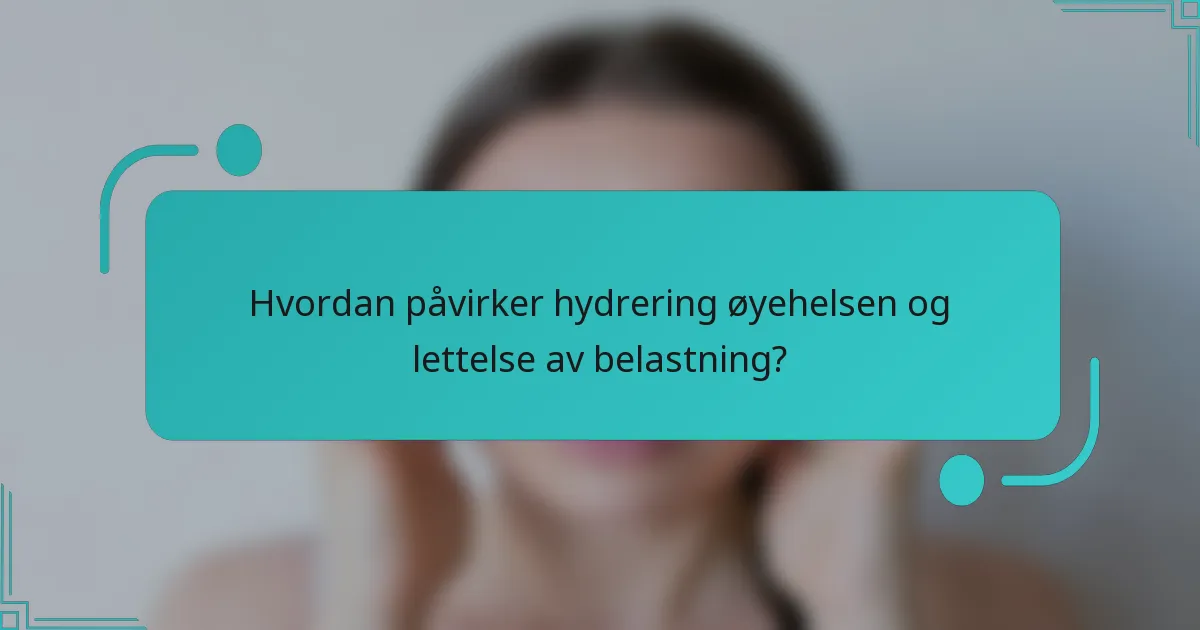 Hvordan påvirker hydrering øyehelsen og lettelse av belastning?