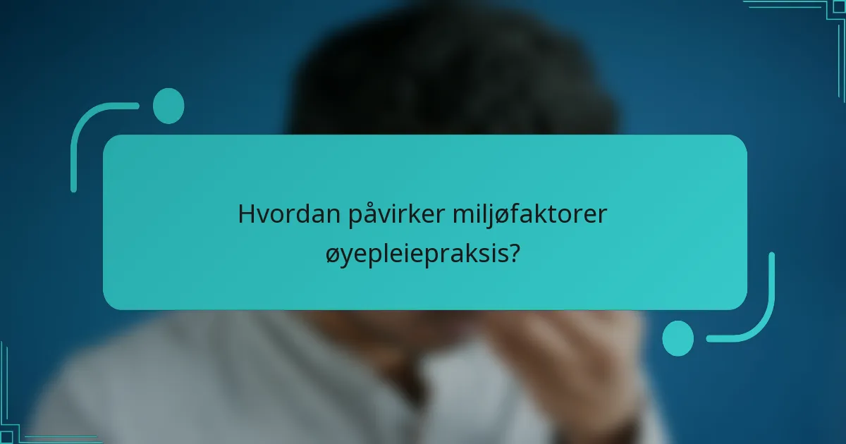 Hvordan påvirker miljøfaktorer øyepleiepraksis?