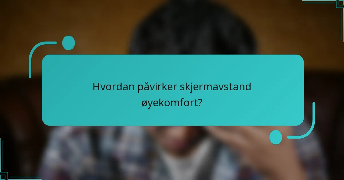Hvordan påvirker skjermavstand øyekomfort?