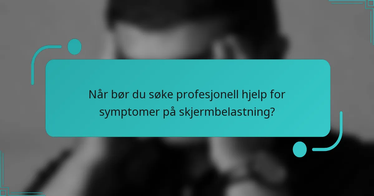 Når bør du søke profesjonell hjelp for symptomer på skjermbelastning?