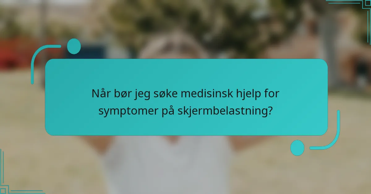 Når bør jeg søke medisinsk hjelp for symptomer på skjermbelastning?