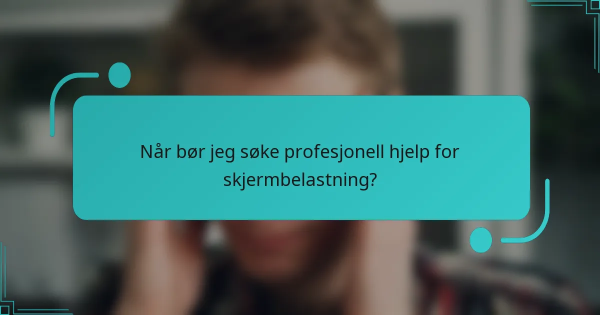 Når bør jeg søke profesjonell hjelp for skjermbelastning?