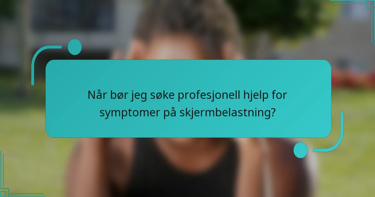 Når bør jeg søke profesjonell hjelp for symptomer på skjermbelastning?