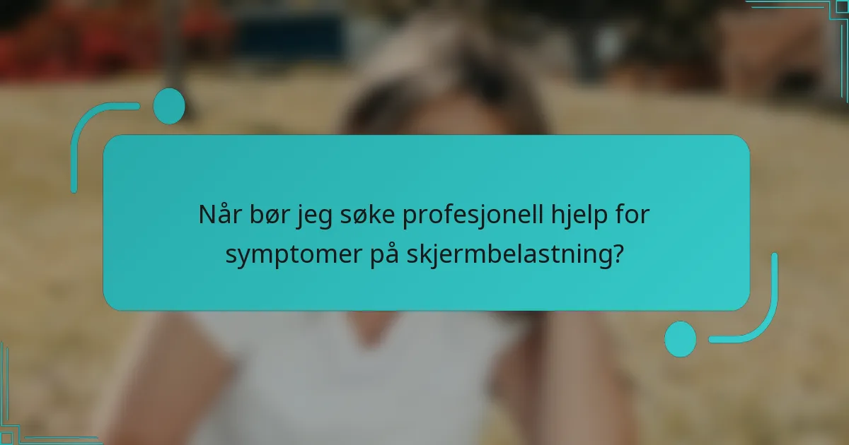 Når bør jeg søke profesjonell hjelp for symptomer på skjermbelastning?
